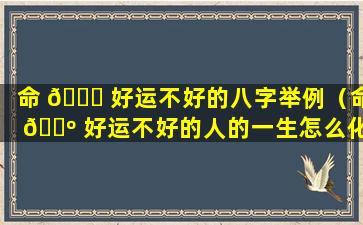 命 🕊 好运不好的八字举例（命 🐺 好运不好的人的一生怎么化解）